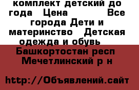 комплект детский до года › Цена ­ 1 000 - Все города Дети и материнство » Детская одежда и обувь   . Башкортостан респ.,Мечетлинский р-н